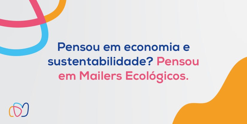 Pensou em economia e sustentabilidade? Pensou em Mailers Ecológicos.